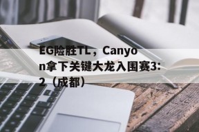 华体会下载-EG险胜TL，Canyon拿下关键大龙入围赛3:2（成都）